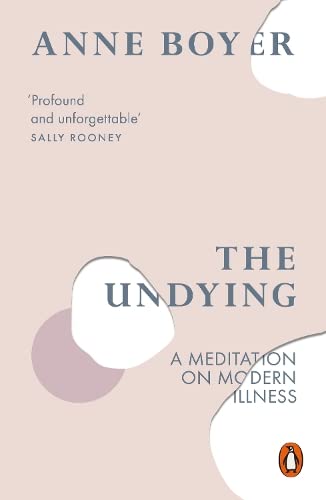 Cover of The Undying: Pain, Vulnerability, Mortality, Medicine, Art, Time, Dreams, Data, Exhaustion, Cancer, and Care by Anne Boyer