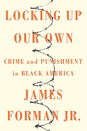 Cover of Locking Up Our Own: Crime and Punishment in Black America by James Forman Jr.